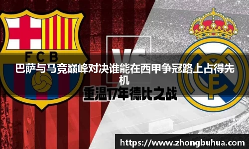 巴萨与马竞巅峰对决谁能在西甲争冠路上占得先机