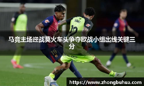 马竞主场迎战莫火车头争夺欧战小组出线关键三分