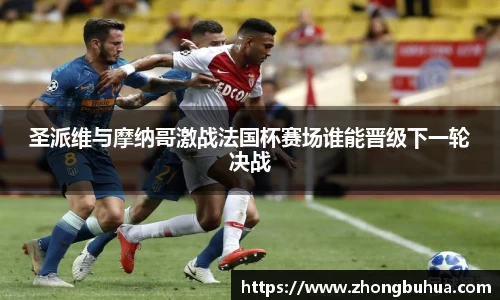 圣派维与摩纳哥激战法国杯赛场谁能晋级下一轮决战